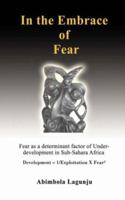 In the Embrace of Fear: Fear as a determinant factor of Under-development in Sub-Sahara Africa 0595413706 Book Cover
