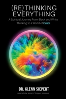 (Re)Thinking Everything: A Spiritual Journey From Black and White Thinking to a World of Color B09QNV8QX7 Book Cover