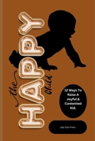 The Happy Child: 12 Ways To Raise A Joyful & Contented Kid B0CF4BFC7W Book Cover