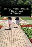 The "A" Word: Autism: A Guidebook and Memoir 1502857057 Book Cover