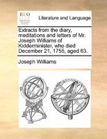 Extracts from the diary, meditations and letters of Mr. Joseph Williams of Kidderminister, who died December 21, 1755, aged 63. 1140818236 Book Cover