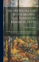 The Artificial Use of the Brown-Tail Fungus in Massachusetts: With Practical Suggestions for Private Experiment, and a Brief Note On a Fungous Disease of the Gypsy Caterpillar 1022799312 Book Cover