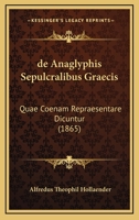De Anaglyphis Sepulcralibus Graecis: Quae Coenam Repraesentare Dicuntur (1865) 1160382662 Book Cover