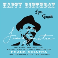 Happy Birthday-Love, Frank: On Your Special Day, Enjoy the Wit and Wisdom of Frank Sinatra, The Chairman of the Board 1915393760 Book Cover