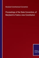 Proceedings of the State Convention, of Maryland to frame a new Constitution 3752564822 Book Cover