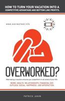 Overworked ? How to turn your vacation into a competitive advantage and bottom line profits.: How taking a vacation ensures you outperform in all ... Outlook. Social. Happiness. Job Satisfaction. 1986484165 Book Cover