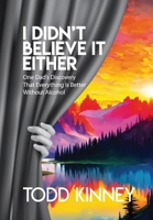 I Didn't Believe it Either: One Dad's Discovery That Everything Is Better Without Alcohol 1960596187 Book Cover