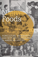 Native Foods: Agriculture, Indigeneity, and Settler Colonialism in American History 1682262383 Book Cover