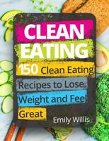 Clean Eating Cookbook: 150 Clean Eating Recipes to Lose Weight and Feel Great 1974416070 Book Cover