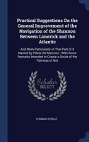 Practical Suggestions On the General Improvement of the Navigation of the Shannon Between Limerick and the Atlantic: And More Particularly of That ... to Create a Doubt of the Fairness of Not 1296800016 Book Cover