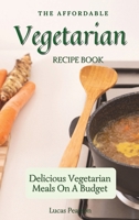 The Affordable Vegetarian Recipe Book: Delicious Vegetarian Meals On A Budget 1802695745 Book Cover