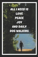 All I Need Is Love Peace Joy And Daily Dog Walking: Themed Novelty Lined Notebook / Journal To Write In Perfect Gift Item (6 x 9 inches) 1705983405 Book Cover