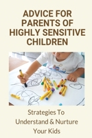 Advice For Parents of Highly Sensitive Children: Strategies To Understand & Nurture Your Kids: Parenting Solutions B08WJRX3QR Book Cover