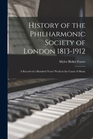 History of the Philharmonic Society of London 1813-1912: A Record of a Hundred Years' Work in the Cause of Music 1015811272 Book Cover