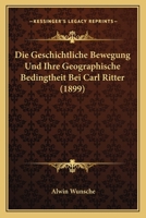 Die Geschichtliche Bewegung Und Ihre Geographische Bedingtheit Bei Carl Ritter (1899) 1168391180 Book Cover