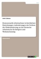 Homosexuelle Arbeitnehmer in kirchlichen Einrichtungen. Anforderungen des Verbots der Diskriminierung an das Deutsche Arbeitsrecht f�r Religion und Weltanschauung 3638663906 Book Cover