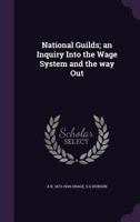 National Guilds; An Inquiry Into the Wage System and the Way Out 1346726760 Book Cover