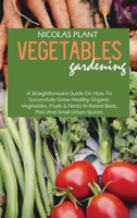 Vegetables Gardening: A Straightforward Guide On How To Successfully Grow Healthy Organic Vegetables, Fruits & Herbs In Raised Beds, Pots And Small Urban Spaces 1802166939 Book Cover