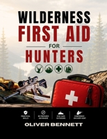 WILDERNESS FIRST AID FOR HUNTERS: A Practical Field Guide to Hunting Injuries, Illnesses, Outdoor Emergencies & Safe Response (WILDERNESS AND OUTDOOR) B0HKDRTWNW Book Cover