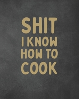 Shit I Know How To Cook: Personalized Blank Cookbook and Custom Recipe Journal to Write in Cute Gift for Women Mom Wife: Funny Gag Gift Slate 167009782X Book Cover