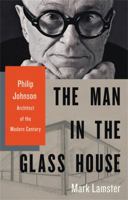 The Man in the Glass House: Philip Johnson, Architect of the Modern Century 0316126438 Book Cover