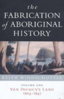 The Fabrication of Aboriginal History: Volume One: Van Diemen's Land 1803-1847 1876492058 Book Cover