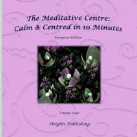 Calm and Centred in 10 Minutes European Edition Volume Four : Exceptionally Beautiful Gift, in Novelty and More, Brief Meditations, Calming Books for ADHD, Calming Books for Kids, Gifts for Men, for W 1542968496 Book Cover