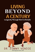 Living Beyond A Century: Longevity Through Diet & Lifestyle | longevity cookbook | longevity diet | how to live longer and healthier | how to live longer and feel better | anti aging secrets B0CS9LCRS2 Book Cover