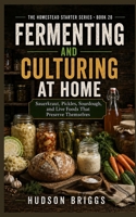 Fermenting and Culturing at Home: Sauerkraut, Pickles, Sourdough, and Live Foods That Preserve Themselves (The Homestead Starter Series) B0HFSXRBLD Book Cover