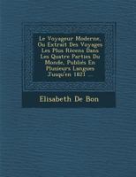 Le Voyageur Moderne, Ou Extrait Des Voyages Les Plus R�cens Dans Les Quatre Parties Du Monde, Publi�s En Plusieurs Langues Jusqu'en 1821 ... 1249981417 Book Cover