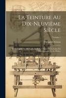 La Teinture Au Dix-Neuvième Siècle: En Ce Qui Concerne La Laine Et Les Tissus Ou La Laine Est Prédominante. 6.-10. Parties; Volume 1 1021884588 Book Cover