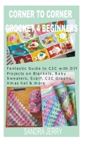 CORNER TO CORNER CROCHET FOR BEGINNERS: Fantastic Guide to C2C with DIY Projects on Blankets, Baby Sweaters, Scarf, C2C Graphs, Xmas hat & more B08P1KYSP1 Book Cover