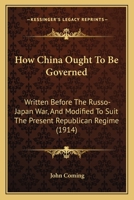 How China Ought To Be Governed: Written Before The Russo-Japan War, And Modified To Suit The Present Republican Regime 1241090815 Book Cover