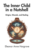 The Inner Child in a Nutshell: Origins, Wounds, and Healing B0H67H6RRZ Book Cover