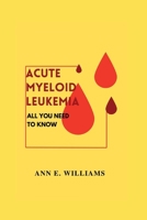 ALL YOU NEED TO KNOW ABOUT ACUTE MYELOID LEUKEMIA B0BGFXCF8N Book Cover