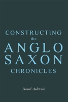 Constructing the Anglo-Saxon Chronicles 1843847485 Book Cover