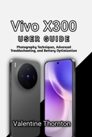 Vivo X300 User Guide: Photography Techniques, Advanced Troubleshooting, and Battery Optimization B0H4QW6GV4 Book Cover