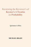 Reviewing the Reviewer's of Keynes's a Treatise on Probability: Ignorance Is Bliss 1524544906 Book Cover