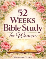 52 Weeks Bible Study for Women: A Life-Changing, Scripture-Based Journey to Deepen Your Faith, Strengthen Your Relationship with God, and Grow in Spirituality, Peace, and Purpose 1801715432 Book Cover