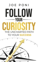 Follow Your Curiosity: The Uncharted Path to Your Success 1735537705 Book Cover