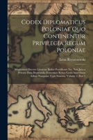 Codex Diplomaticus Poloniae Quo Continentur Privilegia Regum Poloniae: Magnorum Ducum Litvaniae Bullae Pontificum Nec Non Jura a Privatis Data ... Exarata, Volume 2, part 1 (Latin Edition) 1022825267 Book Cover