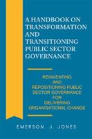 A Handbook on Transformation and Transitioning Public Sector Governance: Reinventing and Repositioning Public Sector Governance for Delivering Organisational Change 1543491359 Book Cover