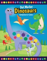 Dot Marker Dinosaurs Activity Book for Toddlers: Fun with Do a Dot Dinosaurs Paint Daubers Creative Activity Coloring Pages for Preschoolers 1713151758 Book Cover
