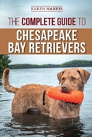 The Complete Guide to Chesapeake Bay Retrievers: Training, Socializing, Feeding, Exercising, Caring for, and Loving Your New Chessie Puppy 1954288190 Book Cover