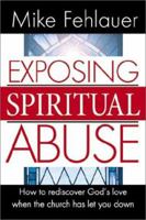 Exposing Spiritual Abuse: How to Rediscover God's Love When the Church Has Let You Down 0884197689 Book Cover