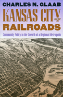 Kansas City and the Railroads: Community Policy in the Growth of a Regional Metropolis 0700606157 Book Cover