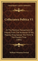 Collectanea Politica V1: Or The Political Transactions Of Ireland, From The Accession Of His Majesty King George The Third To The Present Time 1164608215 Book Cover