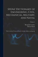Spons' Dictionary of Engineering, Civil, Mechanical, Military, and Naval, Volume 3 1016973837 Book Cover