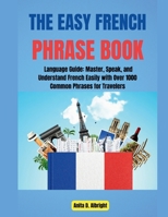 The Easy French Phrase Book For Traveling: Language Guide: Master, Speak, and Understand French Easily with Over 1000 Common Phrases for Travelers B0CVQ985PG Book Cover