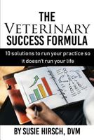 The Veterinary Success Formula: 10 Solutions to Run Your Business So It Doesn't Run Your Life 1549702769 Book Cover